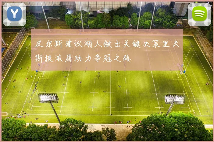 皮尔斯建议湖人做出关键决策里夫斯换浓眉助力争冠之路