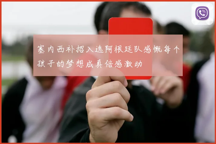 塞内西补招入选阿根廷队感慨每个孩子的梦想成真倍感激动