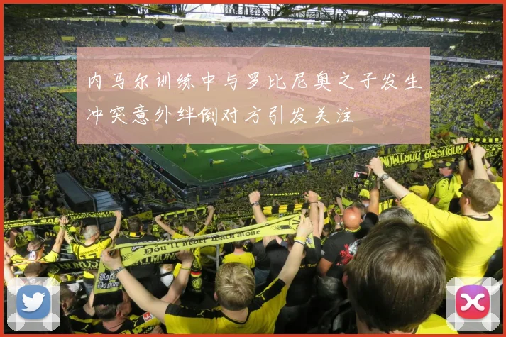 内马尔训练中与罗比尼奥之子发生冲突意外绊倒对方引发关注