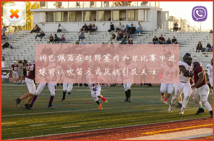 姆巴佩若在对阵塞内加尔比赛中进球将以吹笛方式庆祝引发关注