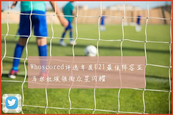 Whoscored评选年度U21最佳阵容亚马尔杜埃领衔众星闪耀